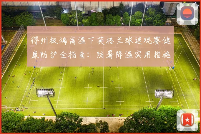 得州极端高温下英格兰球迷观赛健康防护全指南：防暑降温实用措施