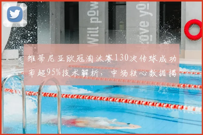 维蒂尼亚欧冠淘汰赛130次传球成功率超95%技术解析,中场核心数据揭秘