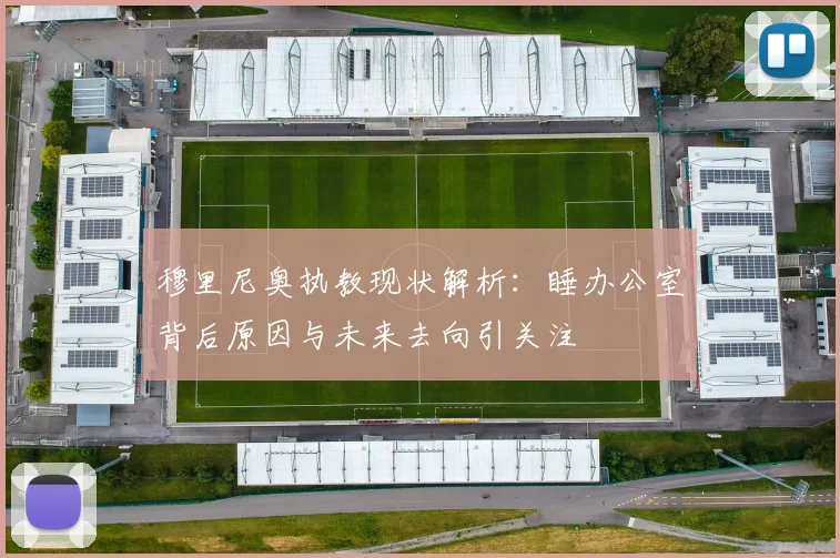 穆里尼奥执教现状解析：睡办公室背后原因与未来去向引关注