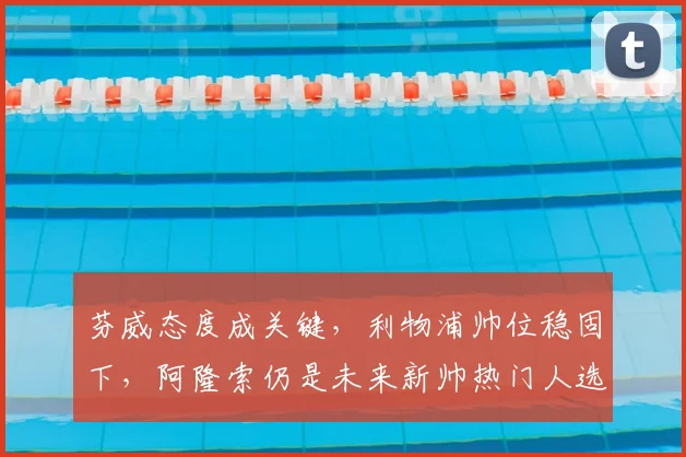芬威态度成关键，利物浦帅位稳固下，阿隆索仍是未来新帅热门人选
