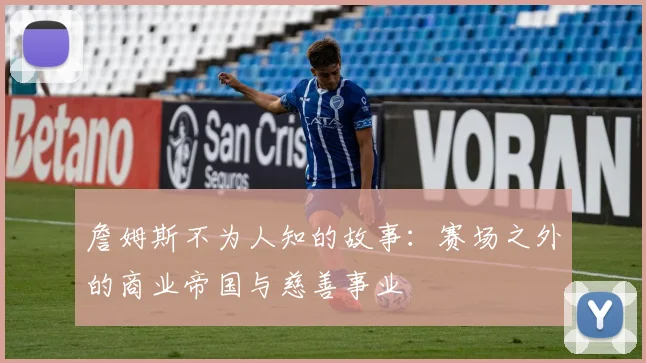 詹姆斯不为人知的故事：赛场之外的商业帝国与慈善事业
