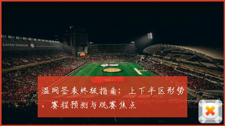 温网签表终极指南:上下半区形势、赛程预测与观赛焦点